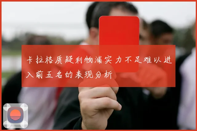 卡拉格质疑利物浦实力不足难以进入前五名的表现分析