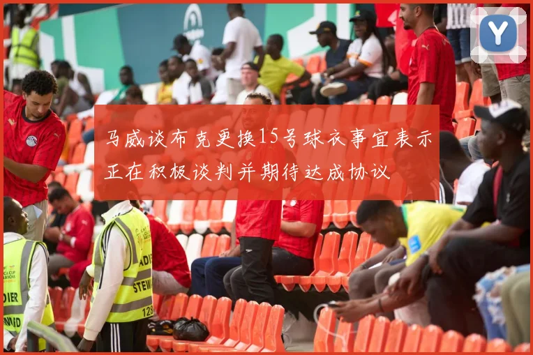 马威谈布克更换15号球衣事宜表示正在积极谈判并期待达成协议