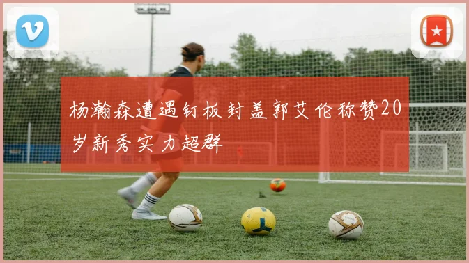杨瀚森遭遇钉板封盖郭艾伦称赞20岁新秀实力超群