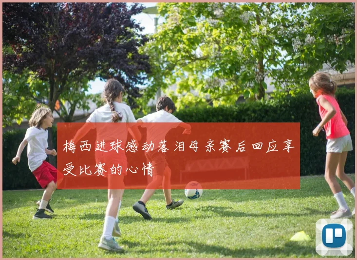 梅西进球感动落泪母亲赛后回应享受比赛的心情