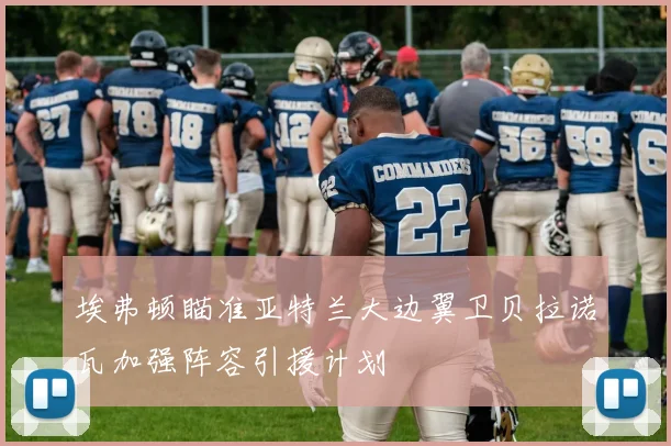 埃弗顿瞄准亚特兰大边翼卫贝拉诺瓦加强阵容引援计划