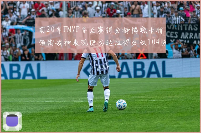 前20年FMVP季后赛得分榜揭晓卡特领衔战神表现伊戈达拉得分仅104分
