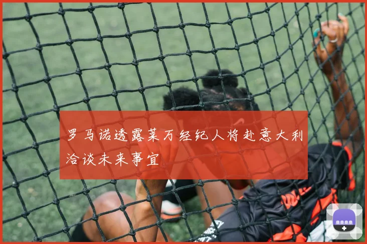 罗马诺透露莱万经纪人将赴意大利洽谈未来事宜