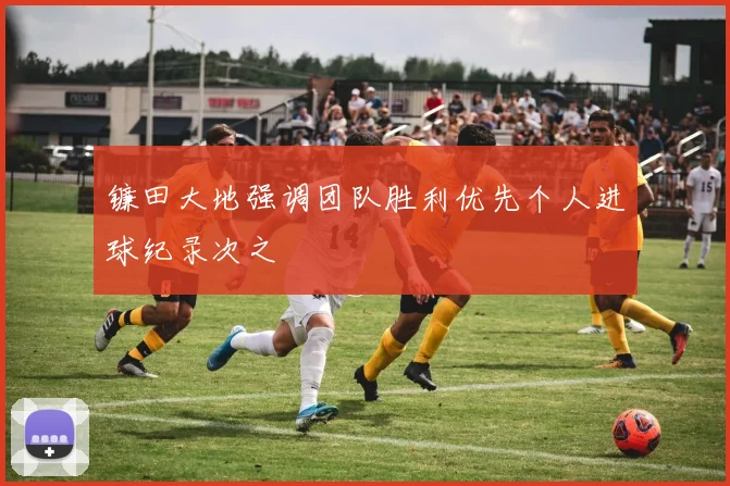 镰田大地强调团队胜利优先个人进球纪录次之