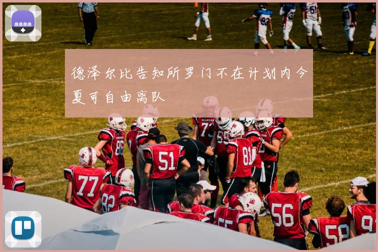 德泽尔比告知所罗门不在计划内今夏可自由离队