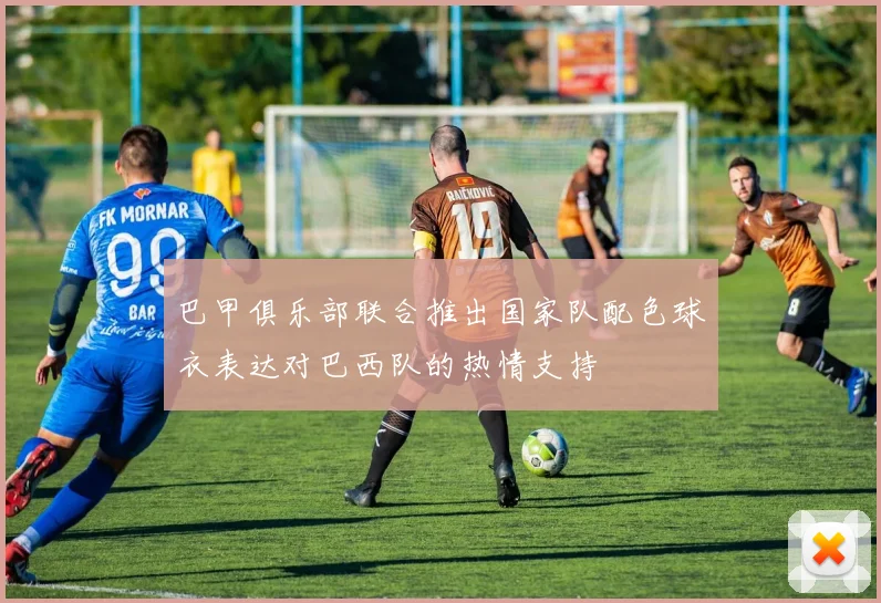 巴甲俱乐部联合推出国家队配色球衣表达对巴西队的热情支持