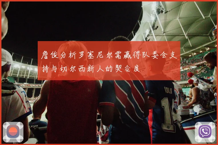 詹俊分析罗塞尼尔需赢得队委会支持与切尔西新人的契合度