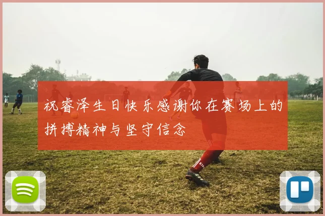 祝睿泽生日快乐感谢你在赛场上的拼搏精神与坚守信念
