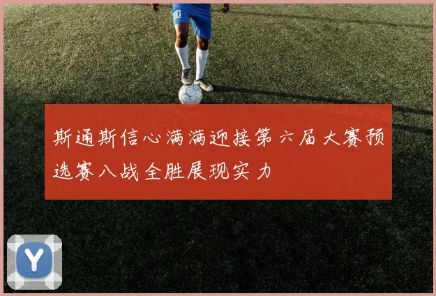 斯通斯信心满满迎接第六届大赛预选赛八战全胜展现实力