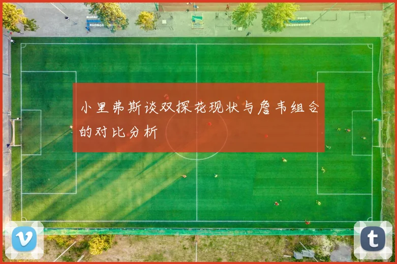 小里弗斯谈双探花现状与詹韦组合的对比分析