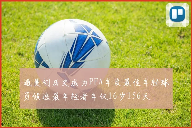 道曼创历史成为PFA年度最佳年轻球员候选最年轻者年仅16岁156天