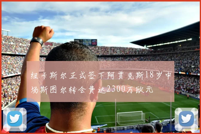 纽卡斯尔正式签下阿贾克斯18岁中场斯图尔转会费达2300万欧元